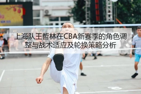 上海队王哲林在CBA新赛季的角色调整与战术适应及轮换策略分析