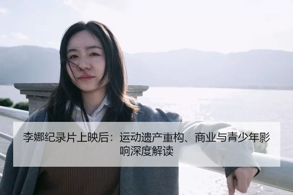 李娜纪录片上映后：运动遗产重构、商业与青少年影响深度解读